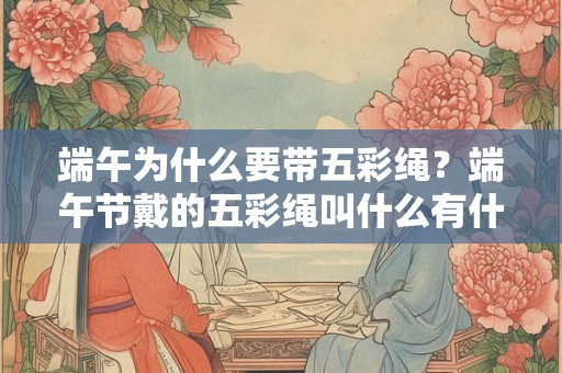 端午为什么要带五彩绳？端午节戴的五彩绳叫什么有什么用？