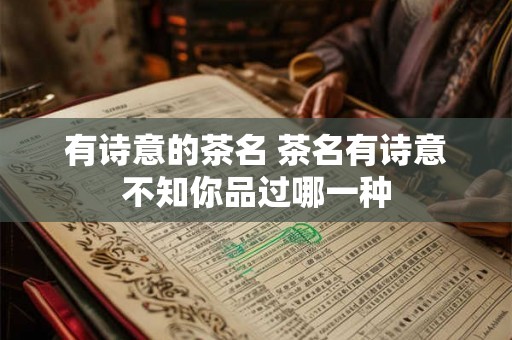 有诗意的茶名 茶名有诗意不知你品过哪一种