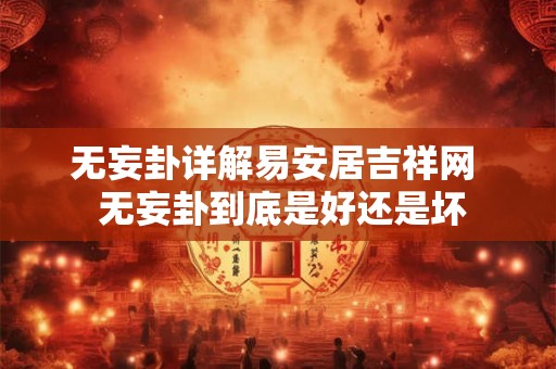 无妄卦详解易安居吉祥网  无妄卦到底是好还是坏