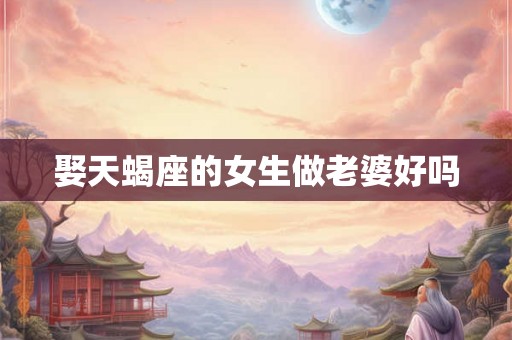 娶天蝎座的女生做老婆好吗