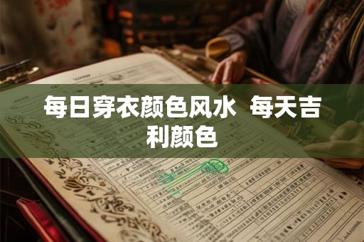 每日穿衣颜色风水  每天吉利颜色