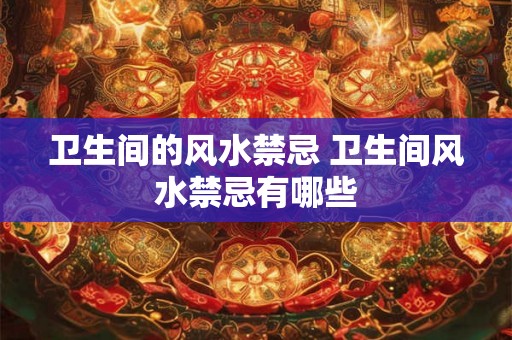 卫生间的风水禁忌 卫生间风水禁忌有哪些