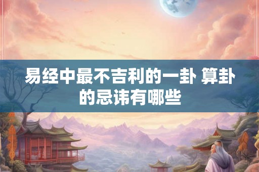 易经中最不吉利的一卦 算卦的忌讳有哪些