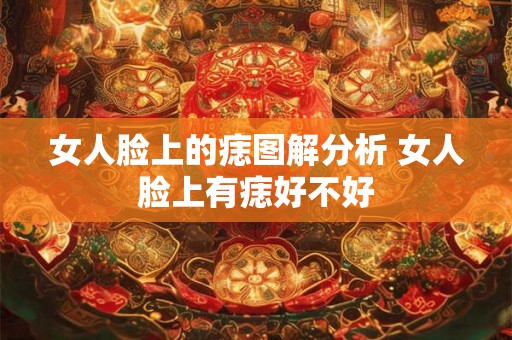 女人脸上的痣图解分析 女人脸上有痣好不好