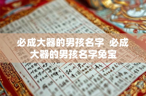 必成大器的男孩名字  必成大器的男孩名字兔宝
