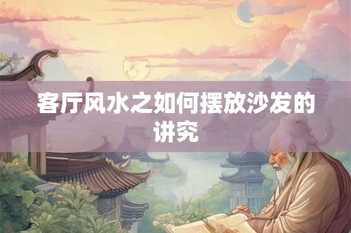 客厅风水之如何摆放沙发的讲究