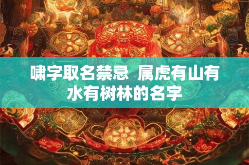 啸字取名禁忌  属虎有山有水有树林的名字