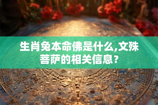 生肖兔本命佛是什么,文殊菩萨的相关信息? 生肖兔本命佛是什么,文殊菩萨的相关信息?