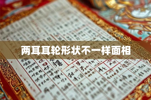 两耳耳轮形状不一样面相 两耳耳轮形状不一样面相
