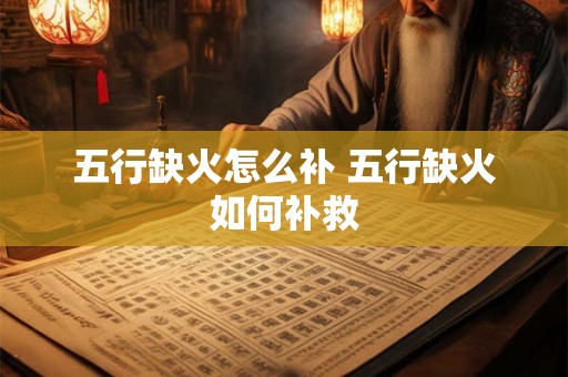 五行缺火怎么补 五行缺火如何补救 五行缺火怎么补 五行缺火如何补救
