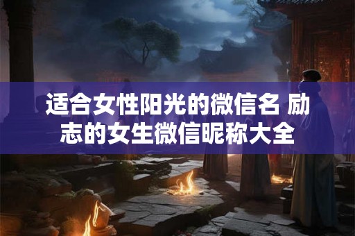 适合女性阳光的微信名 励志的女生微信昵称大全