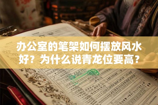 办公室的笔架如何摆放风水好？为什么说青龙位要高？