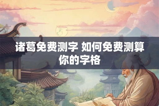 诸葛免费测字 如何免费测算你的字格