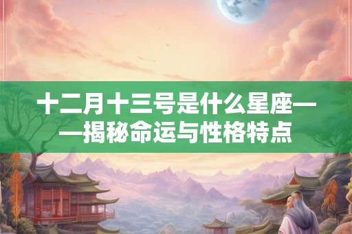 十二月十三号是什么星座——揭秘命运与性格特点