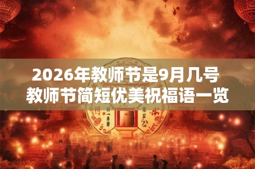2026年教师节是9月几号 教师节简短优美祝福语一览
