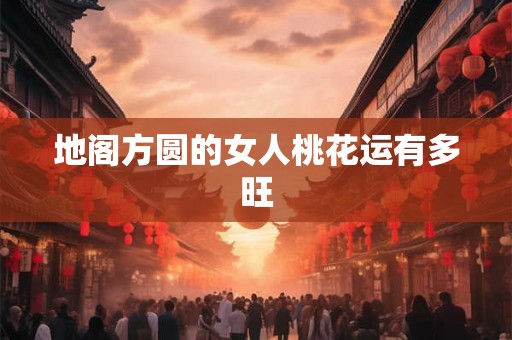 地阁方圆的女人桃花运有多旺