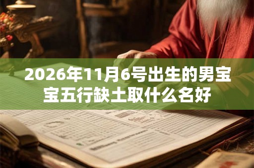 2026年11月6号出生的男宝宝五行缺土取什么名好