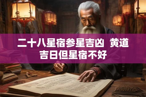 二十八星宿参星吉凶 黄道吉日但星宿不好 二十八星宿参星吉凶 黄道吉日但星宿不好