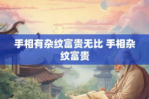 手相有杂纹富贵无比 手相杂纹富贵