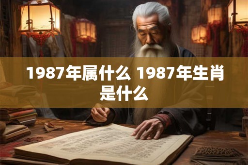 1987年属什么 1987年生肖是什么