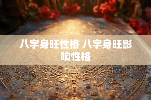 八字身旺性格 八字身旺影响性格 八字身旺性格 八字身旺影响性格