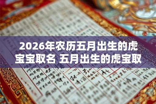 2026年农历五月出生的虎宝宝取名 五月出生的虎宝取名技巧
