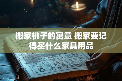 搬家桃子的寓意 搬家要记得买什么家具用品