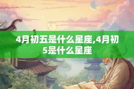 4月初五是什么星座,4月初5是什么星座