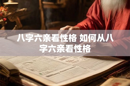 八字六亲看性格 如何从八字六亲看性格