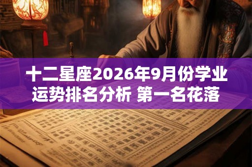 十二星座2026年9月份学业运势排名分析 第一名花落谁家