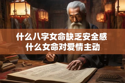 什么八字女命缺乏安全感 什么女命对爱情主动