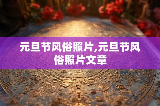 元旦节风俗照片,元旦节风俗照片文章
