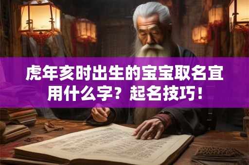 虎年亥时出生的宝宝取名宜用什么字?起名技巧! 虎年亥时出生的宝宝取名宜用什么字?起名技巧!