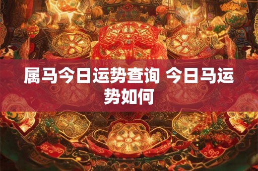 属马今日运势查询 今日马运势如何