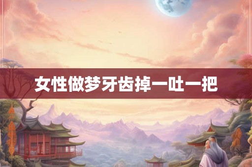 女性做梦牙齿掉一吐一把