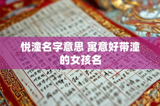 悦潼名字意思 寓意好带潼的女孩名 悦潼名字意思 寓意好带潼的女孩名