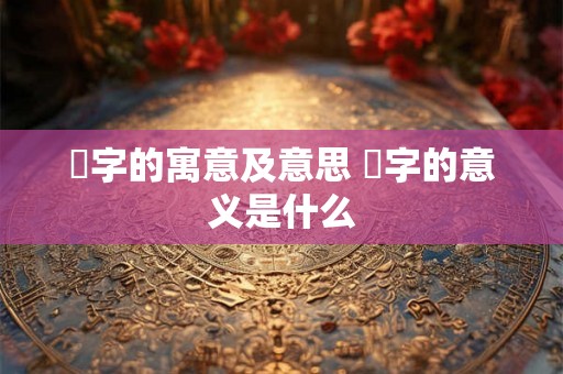 桾字的寓意及意思 桾字的意义是什么 桾字的寓意及意思 桾字的意义是什么