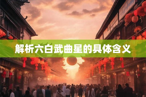 解析六白武曲星的具体含义 解析六白武曲星的具体含义