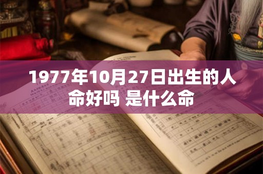 1977年10月27日出生的人命好吗 是什么命
