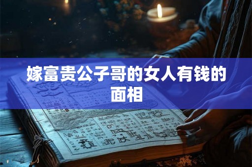 嫁富贵公子哥的女人有钱的面相