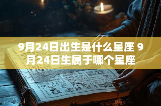 9月24日出生是什么星座 9月24日生属于哪个星座 9月24日出生是什么星座 9月24日生属于哪个星座