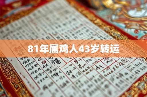 81年属鸡人43岁转运 81年属鸡人43岁转运
