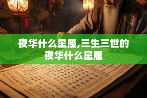 夜华什么星座,三生三世的夜华什么星座 夜华什么星座,三生三世的夜华什么星座