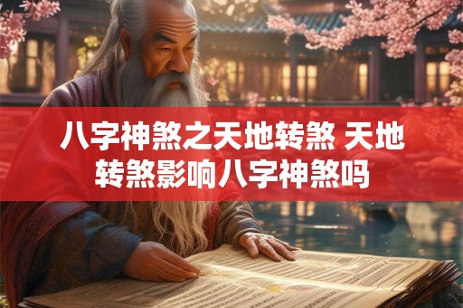 八字神煞之天地转煞 天地转煞影响八字神煞吗 八字神煞之天地转煞 天地转煞影响八字神煞吗