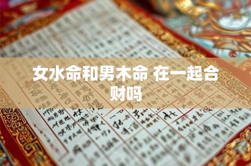 女水命和男木命 在一起合财吗