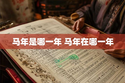 马年是哪一年 马年在哪一年