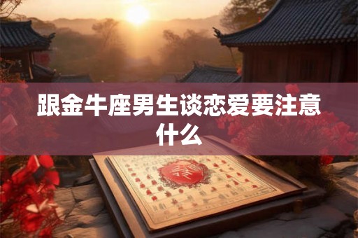 跟金牛座男生谈恋爱要注意什么