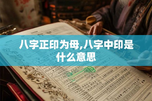 八字正印为母,八字中印是什么意思