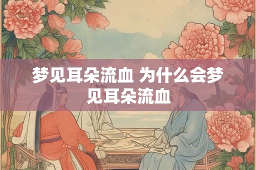 梦见耳朵流血 为什么会梦见耳朵流血