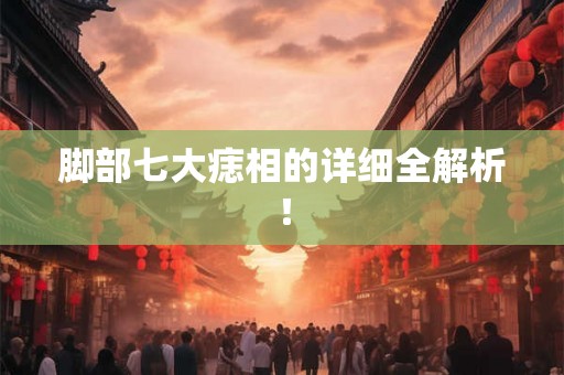 脚部七大痣相的详细全解析！